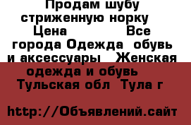 Продам шубу стриженную норку  › Цена ­ 23 000 - Все города Одежда, обувь и аксессуары » Женская одежда и обувь   . Тульская обл.,Тула г.